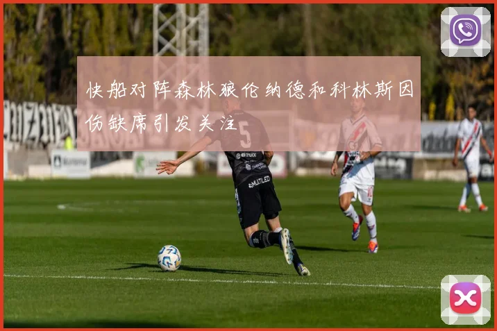 快船对阵森林狼伦纳德和科林斯因伤缺席引发关注