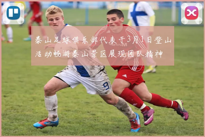 泰山足球俱乐部代表于3月1日登山活动畅游泰山景区展现团队精神