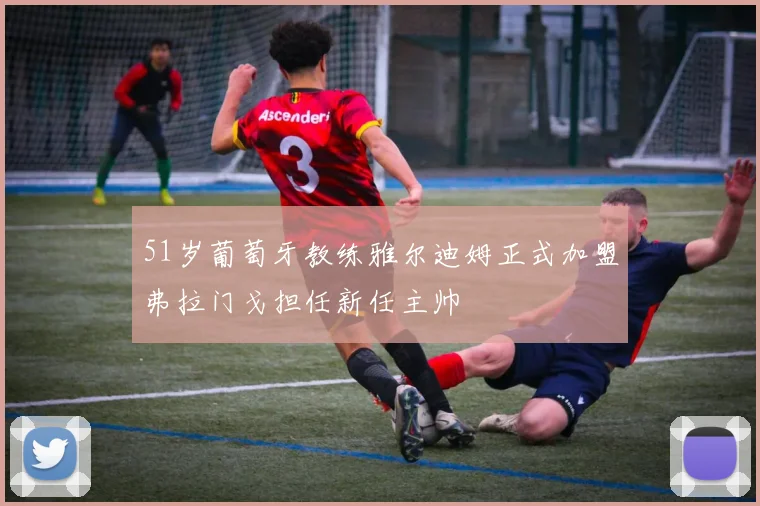 51岁葡萄牙教练雅尔迪姆正式加盟弗拉门戈担任新任主帅