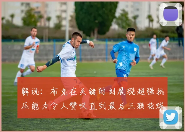 解说：布克在关键时刻展现超强抗压能力令人赞叹直到最后三颗花球前