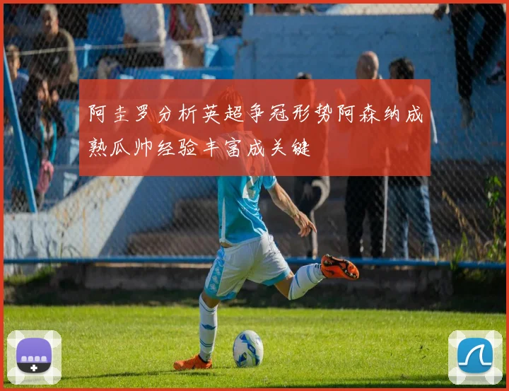 阿圭罗分析英超争冠形势阿森纳成熟瓜帅经验丰富成关键