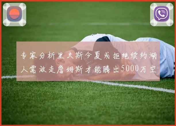 专家分析里夫斯今夏或拒绝续约湖人需放走詹姆斯才能腾出5000万空间